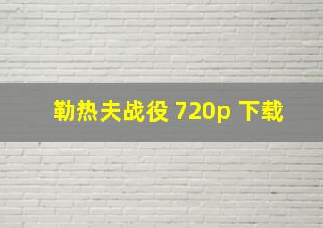 勒热夫战役 720p 下载